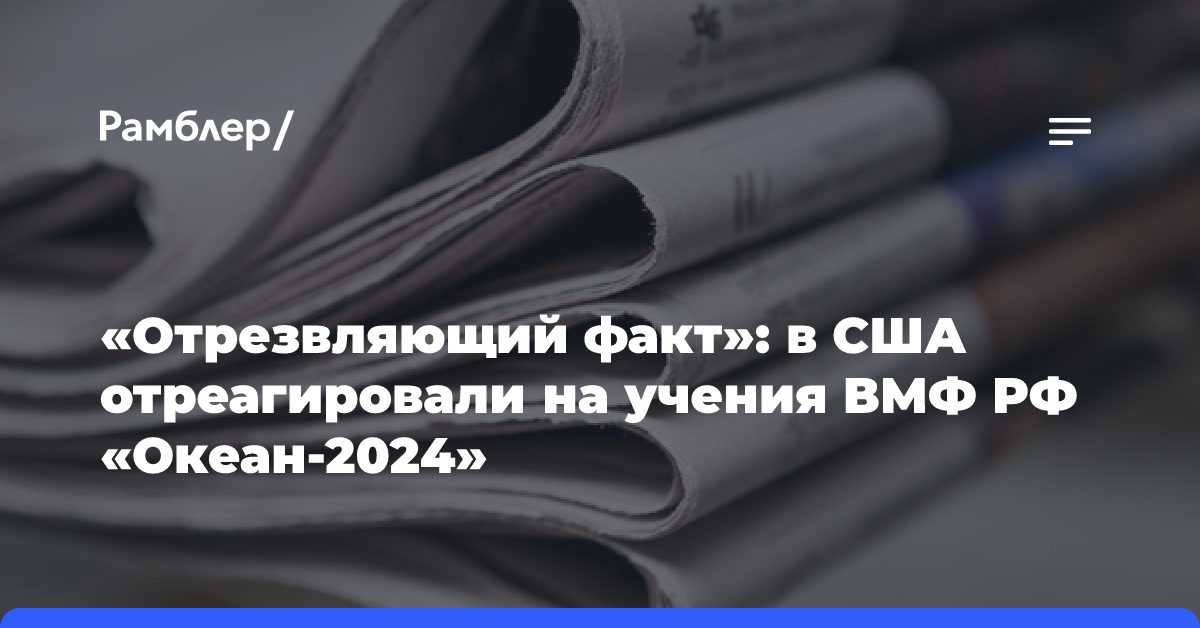 «Отрезвляющий факт»: в США отреагировали на учения ВМФ РФ «Океан-2024»