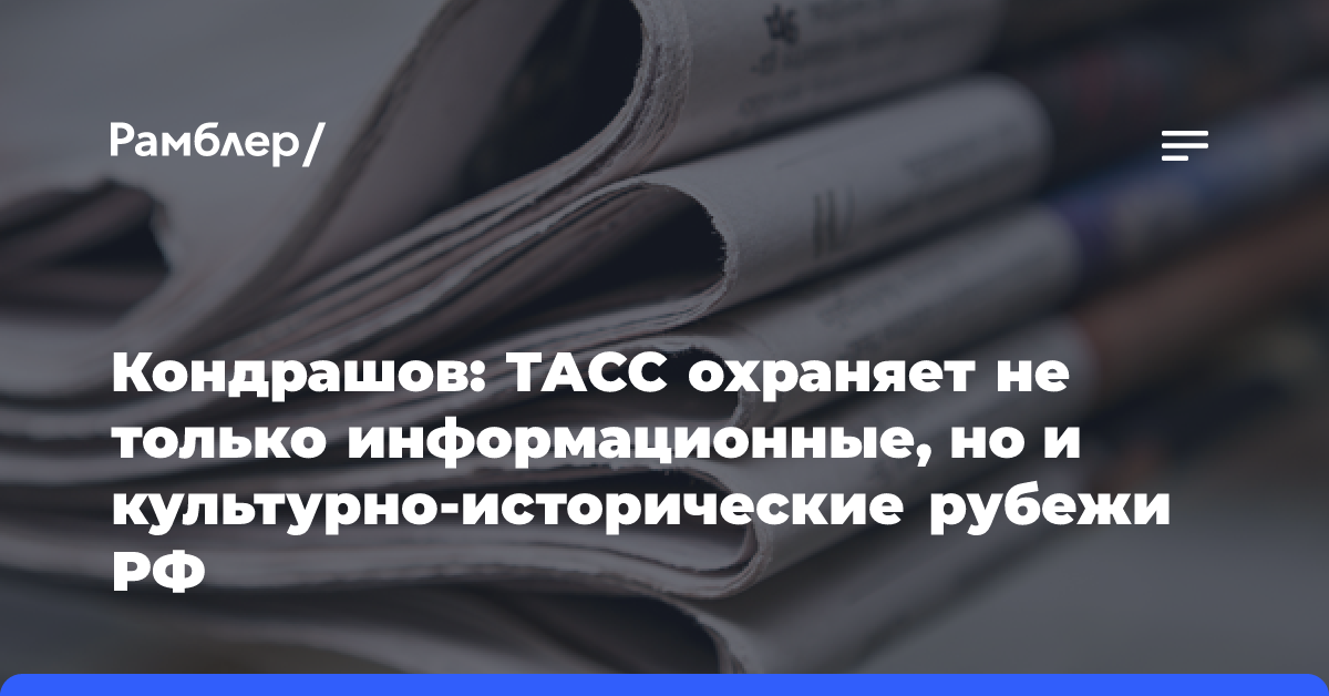 Кондрашов: ТАСС охраняет не только информационные, но и культурно-исторические рубежи РФ