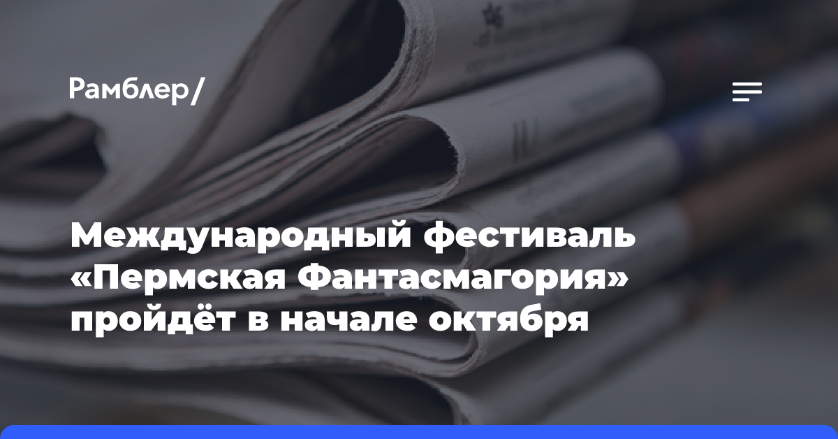 Международный фестиваль «Пермская Фантасмагория» пройдёт в начале октября