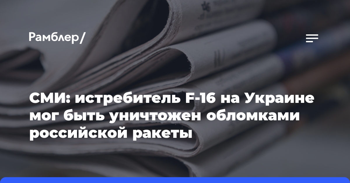 СМИ: истребитель F-16 на Украине мог быть уничтожен обломками российской ракеты