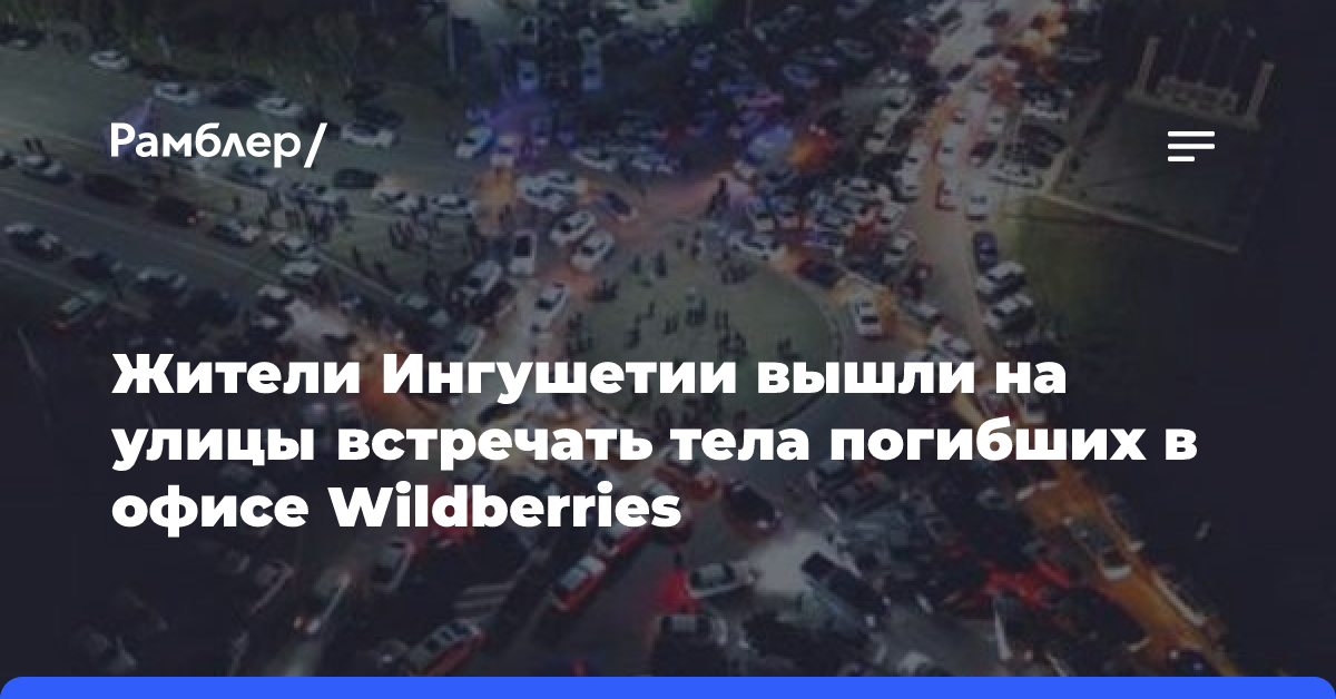 Жители Ингушетии вышли на улицы встречать тела погибших в офисе Wildberries