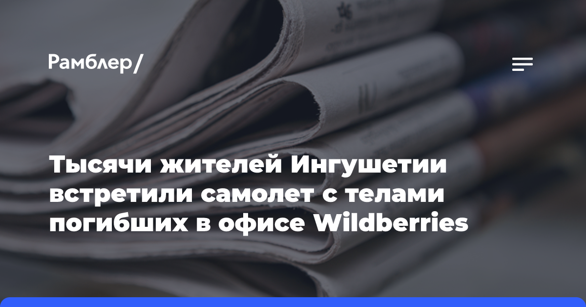 Тысячи жителей Ингушетии встретили самолет с телами погибших в офисе Wildberries