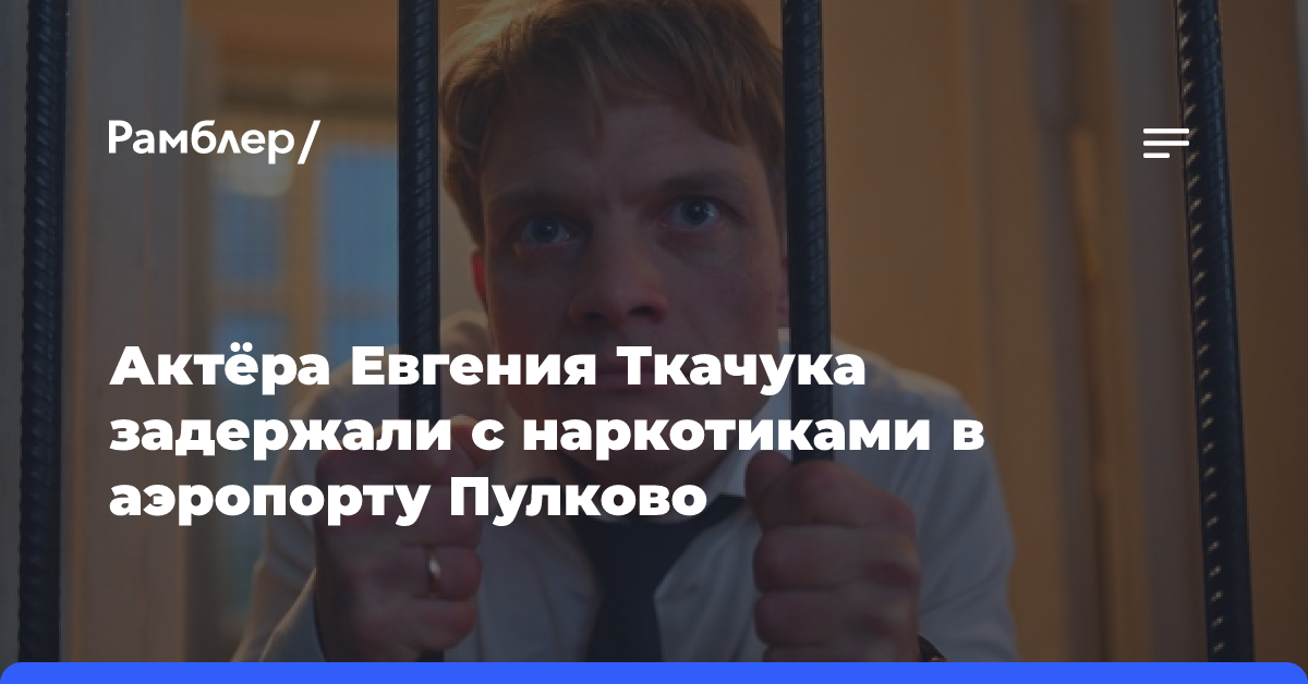 Актёра Евгения Ткачука задержали с наркотиками в аэропорту Пулково