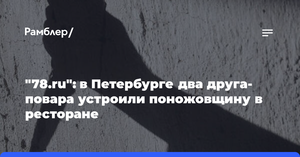 «78.ru»: в Петербурге два друга-повара устроили поножовщину в ресторане