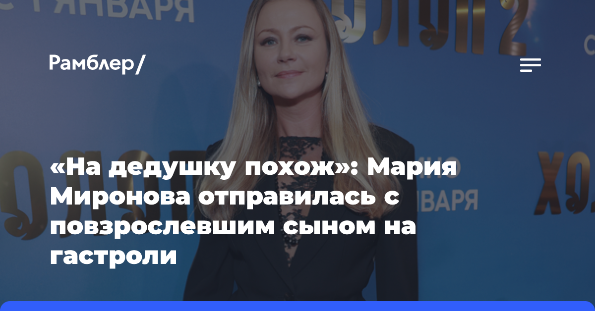 «На дедушку похож»: Мария Миронова отправилась с повзрослевшим сыном на гастроли