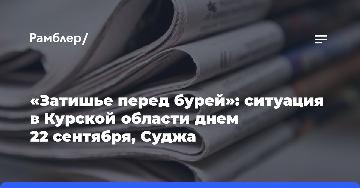 «Затишье перед бурей»: ситуация в Курской области днем 22 сентября, Суджа