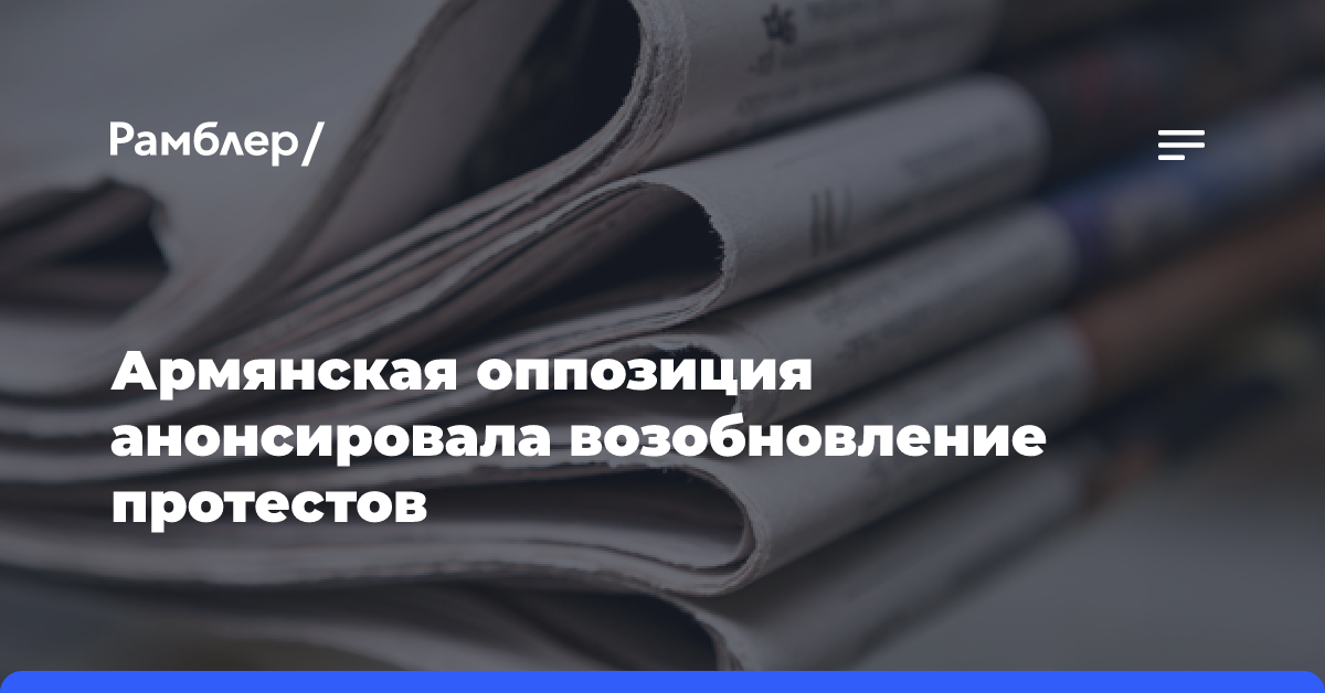 Армянская оппозиция анонсировала возобновление протестов