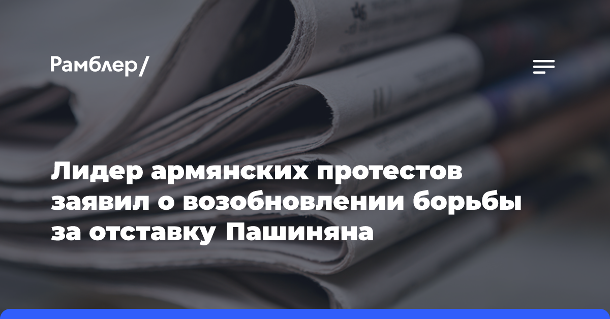 Лидер армянских протестов заявил о возобновлении борьбы за отставку Пашиняна