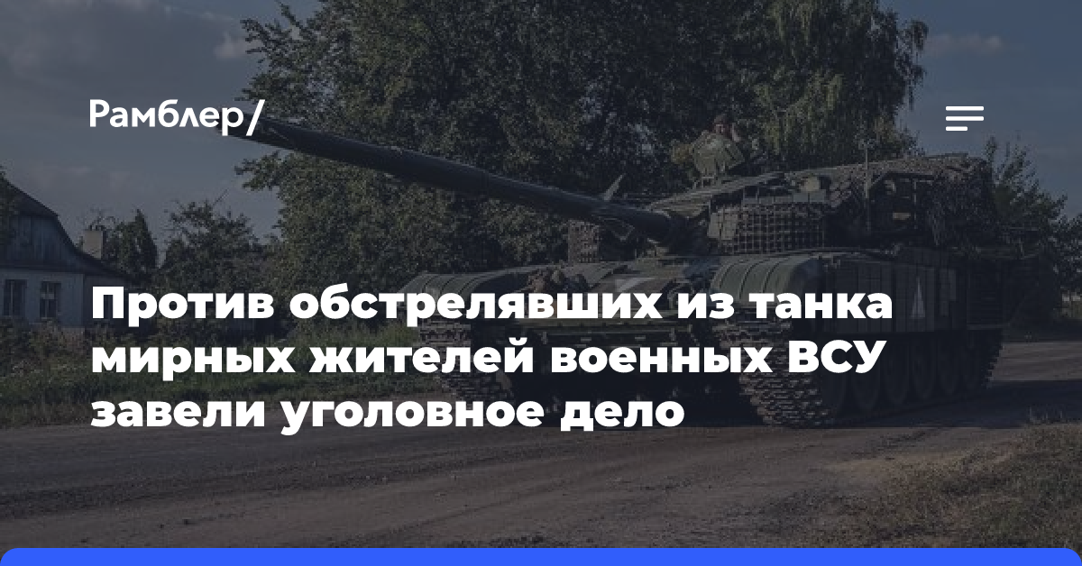 Против обстрелявших из танка мирных жителей военных ВСУ завели уголовное дело