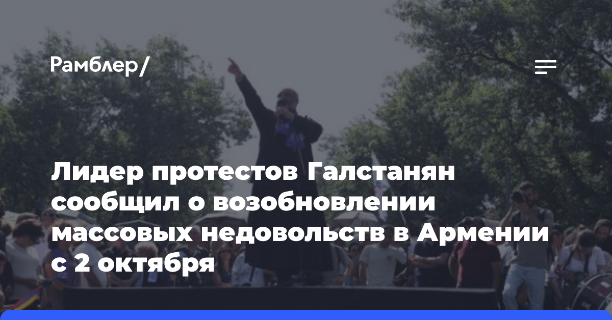 Лидер протестов Галстанян сообщил о возобновлении массовых недовольств в Армении с 2 октября