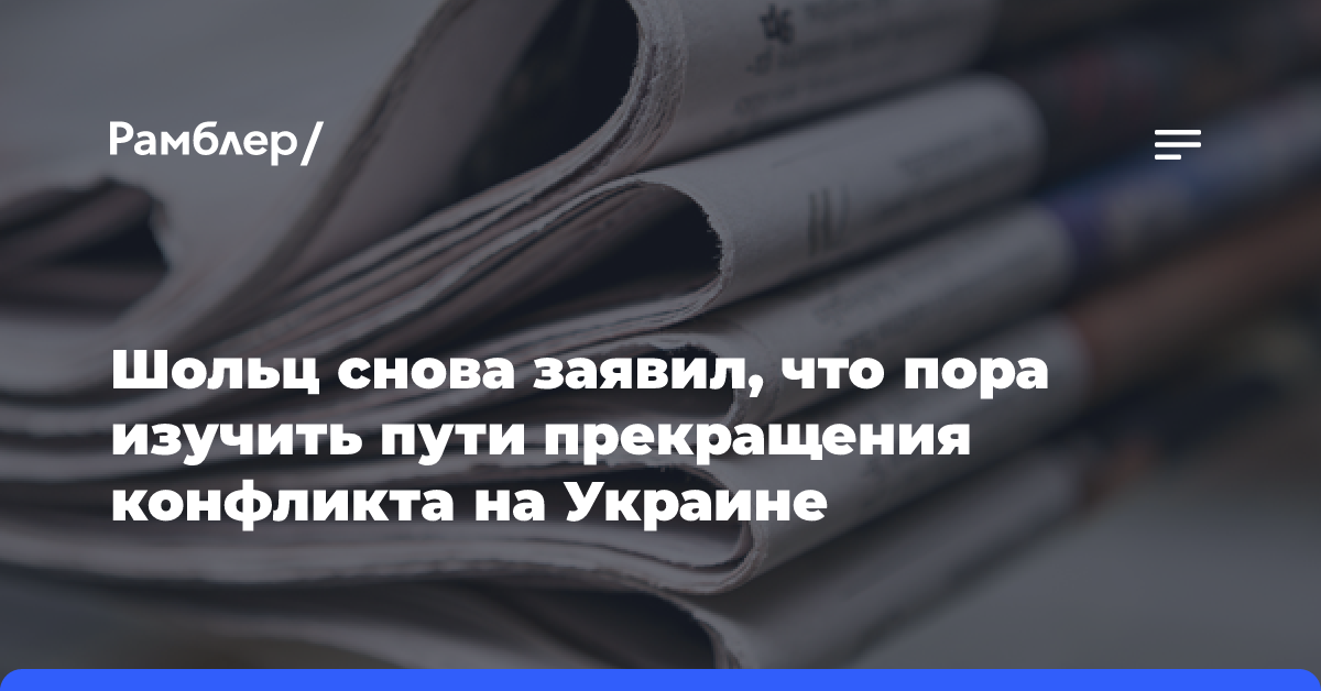 Шольц снова заявил, что пора изучить пути прекращения конфликта на Украине