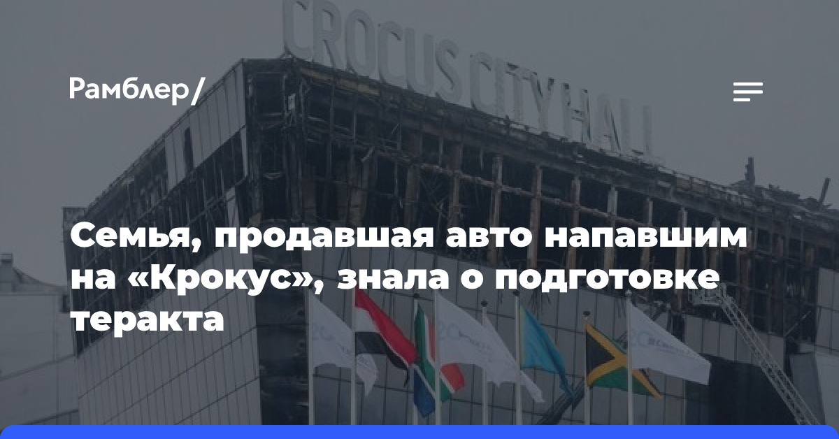 Семья, продавшая авто напавшим на «Крокус», знала о подготовке теракта