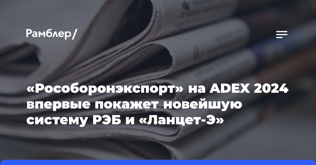 «Рособоронэкспорт» на ADEX 2024 впервые покажет новейшую систему РЭБ и «Ланцет-Э»