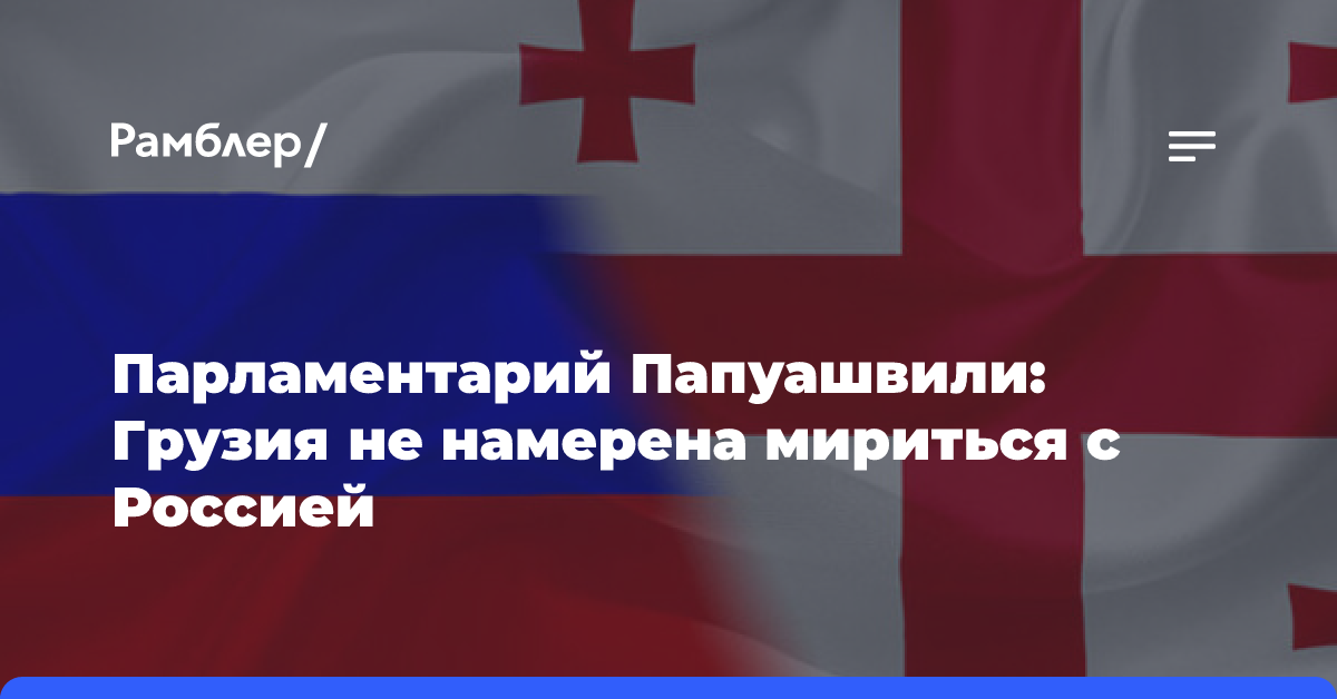 Парламентарий Папуашвили: Грузия не намерена мириться с Россией