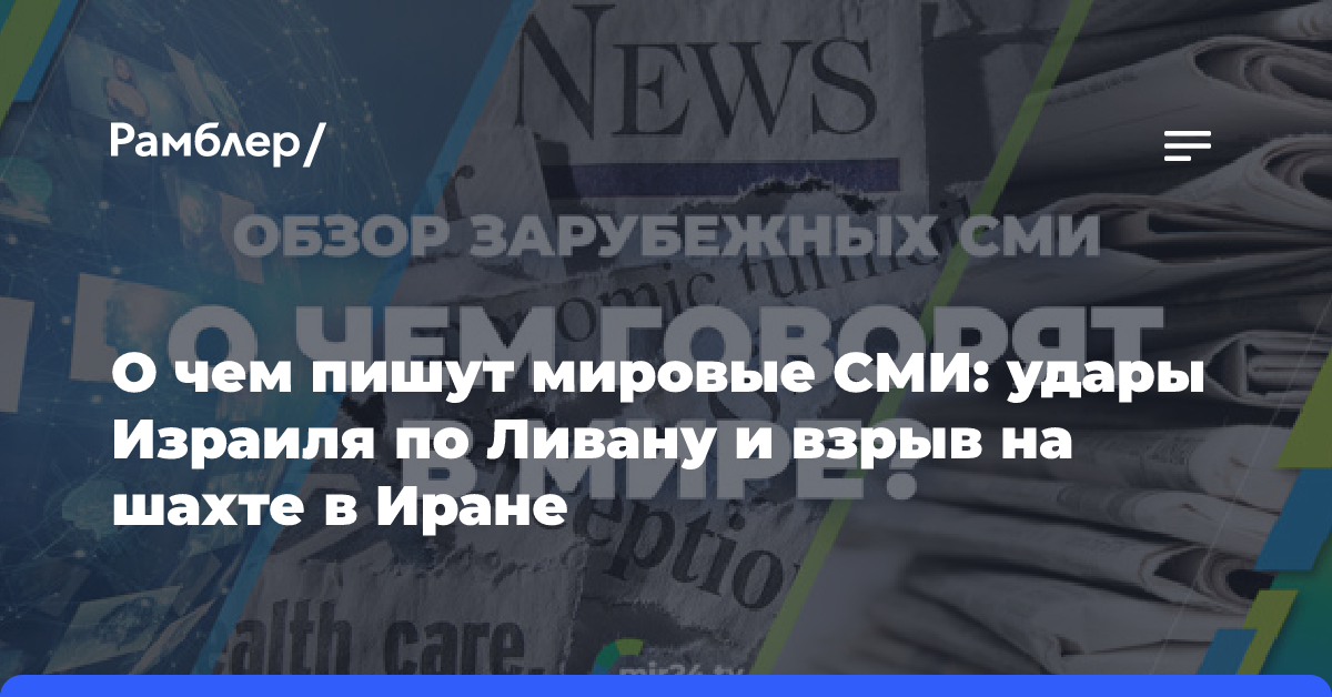 О чем пишут мировые СМИ: удары Израиля по Ливану и взрыв на шахте в Иране