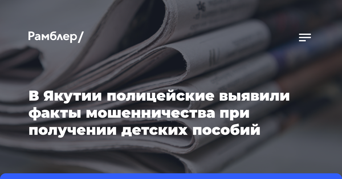 В Якутии полицейские выявили факты мошенничества при получении детских пособий