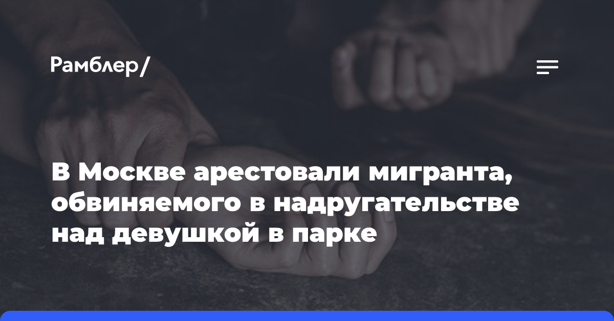 В Москве арестовали мигранта, обвиняемого в надругательстве над девушкой в парке