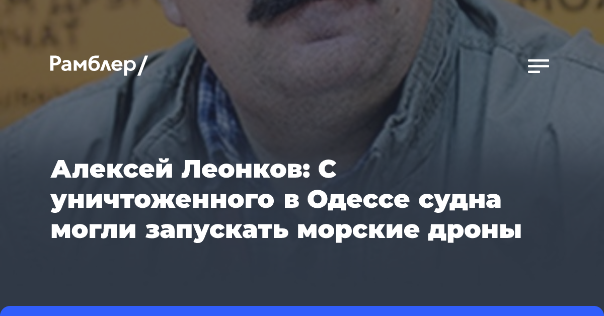 Алексей Леонков: С уничтоженного в Одессе судна могли запускать морские дроны