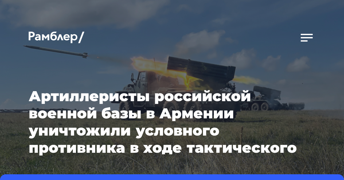 Артиллеристы российской военной базы в Армении уничтожили условного противника в ходе тактического учения