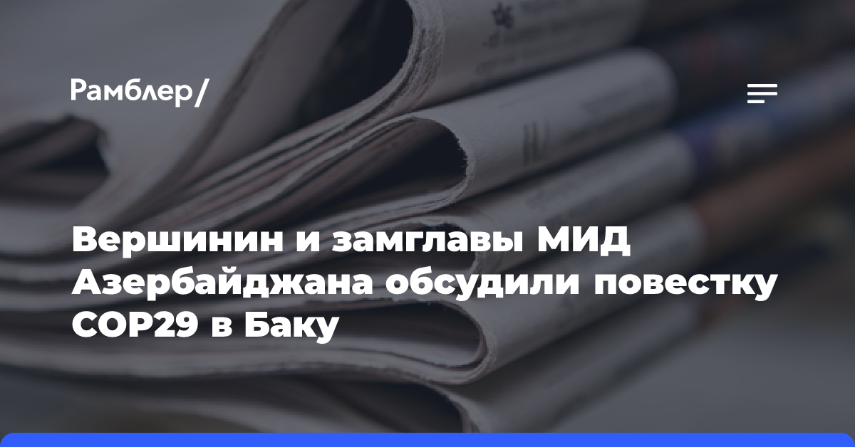 Вершинин и замглавы МИД Азербайджана обсудили повестку COP29 в Баку