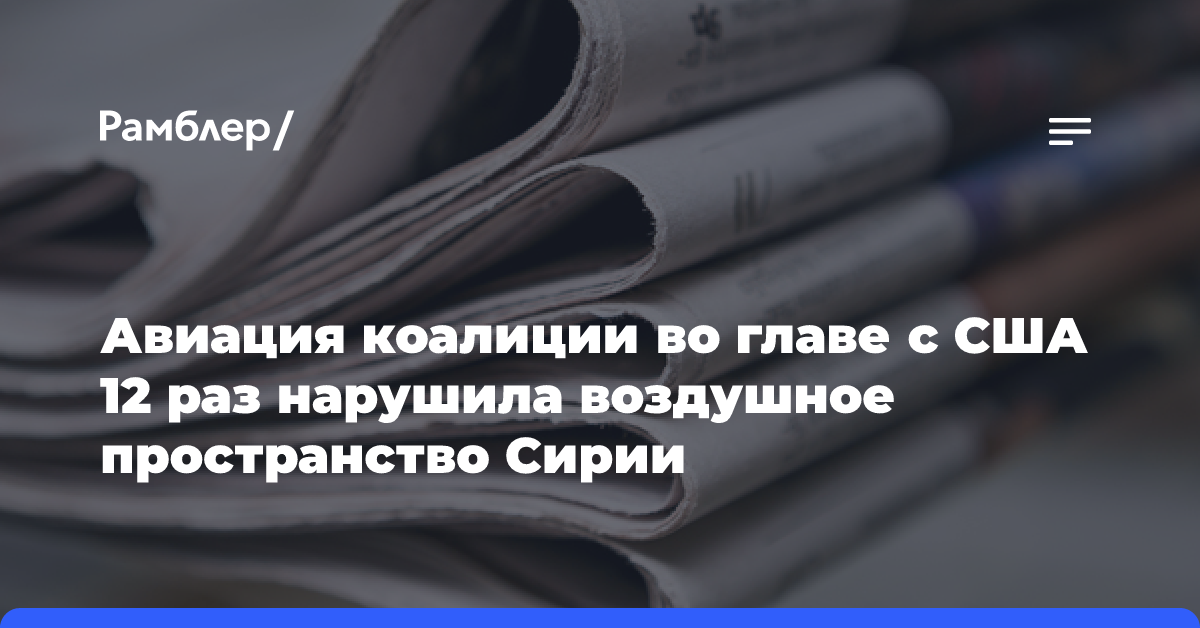 Авиация коалиции во главе с США 12 раз нарушила воздушное пространство Сирии