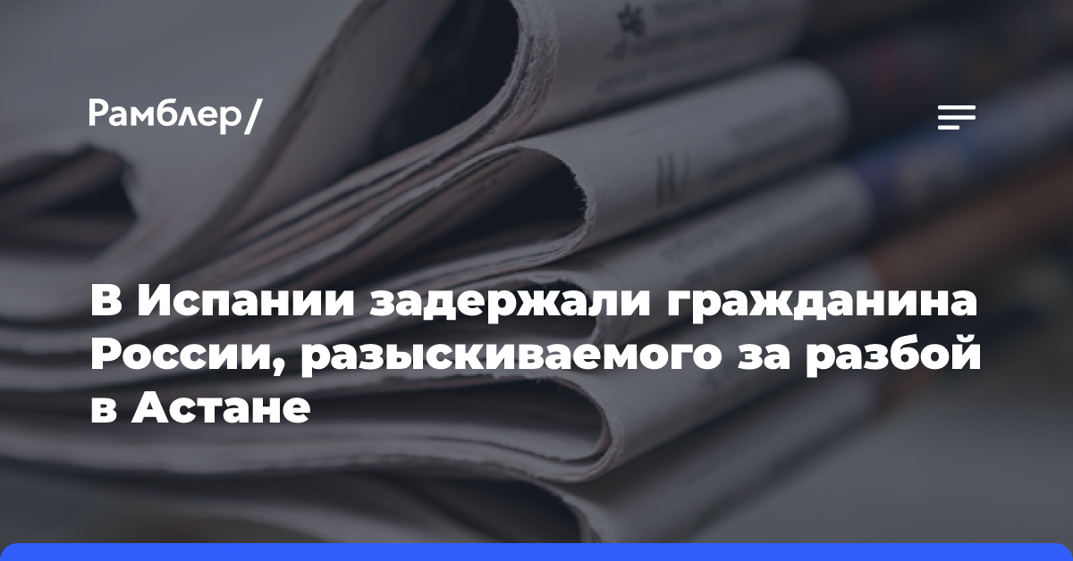 В Испании задержали гражданина России, разыскиваемого за разбой в Астане