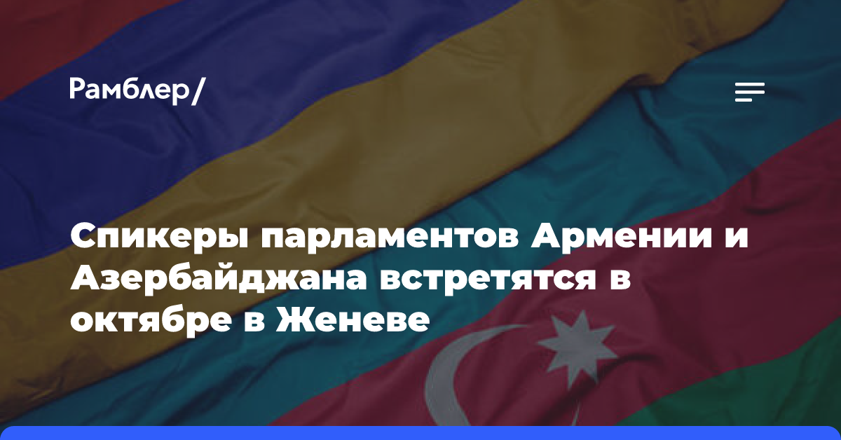 Спикеры парламентов Армении и Азербайджана встретятся в октябре в Женеве