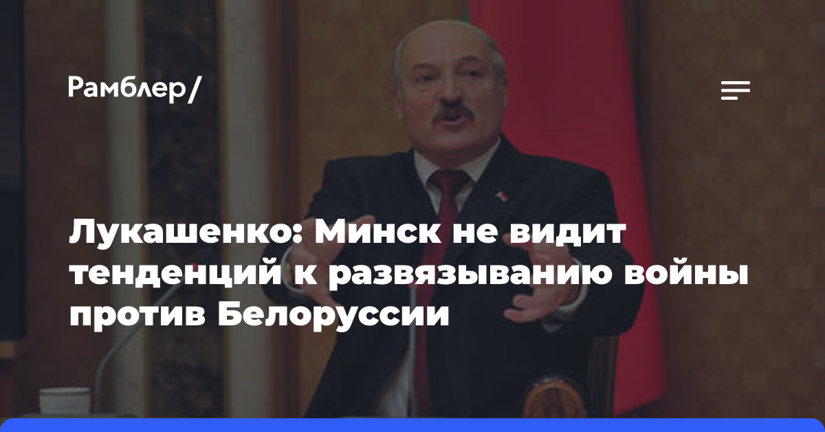 Лукашенко: Минск не видит тенденций к развязыванию войны против Белоруссии