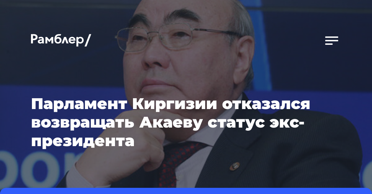 Парламент Киргизии отказался возвращать Акаеву статус экс-президента