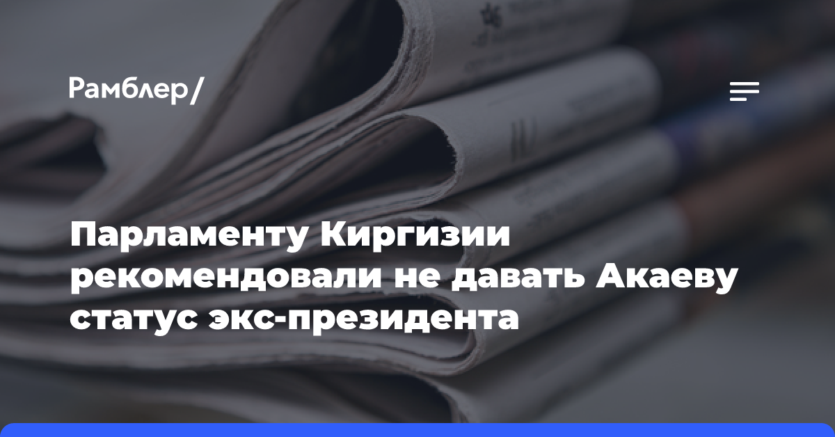 Парламенту Киргизии рекомендовали не давать Акаеву статус экс-президента