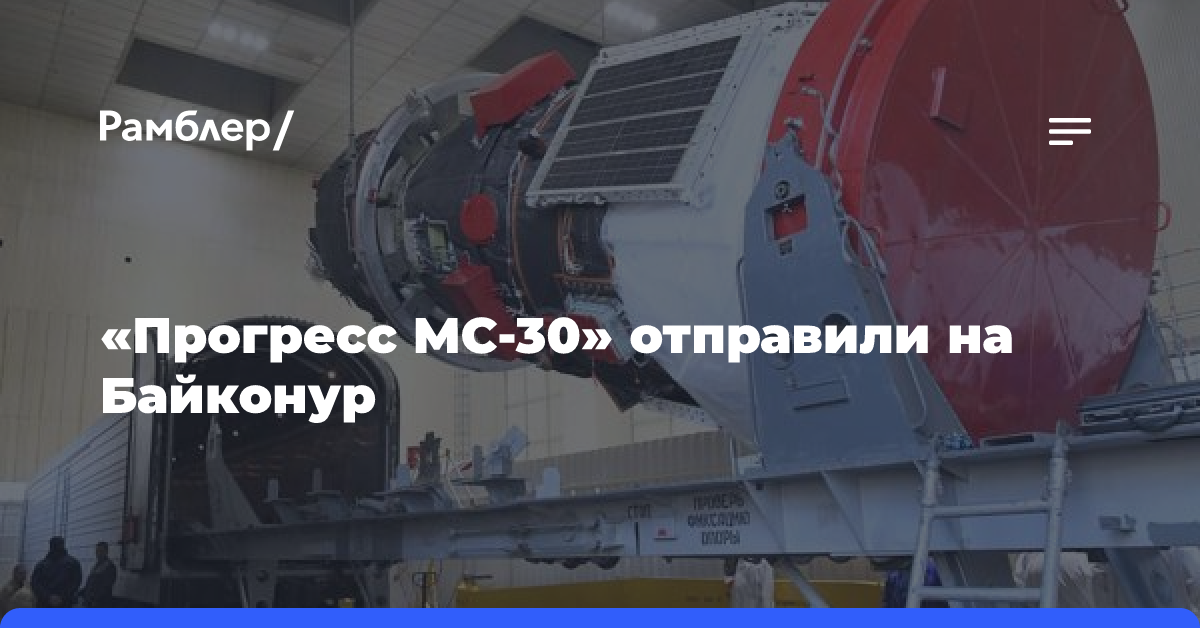 «Прогресс МС-30» отправили на Байконур