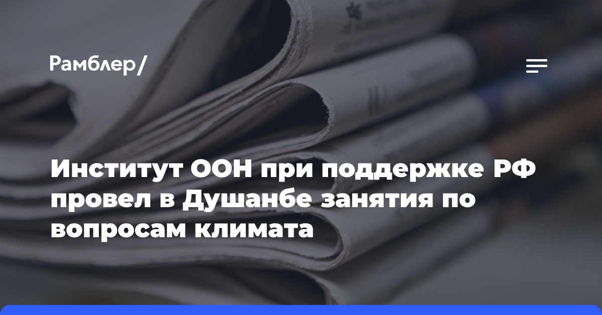 Институт ООН при поддержке РФ провел в Душанбе занятия по вопросам климата