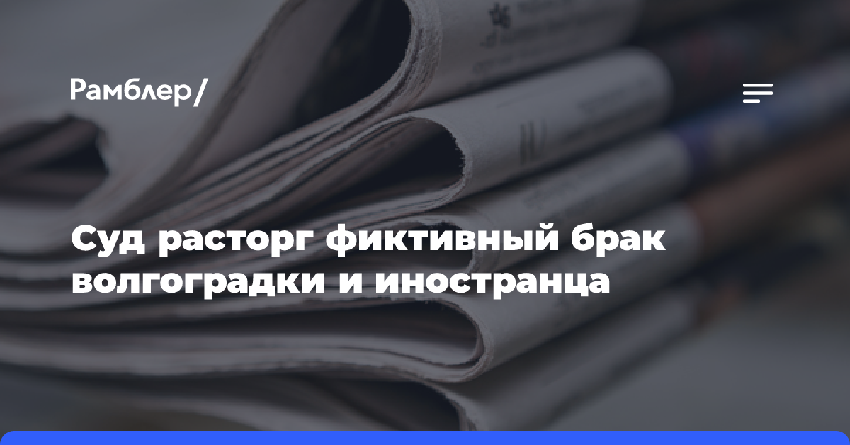 Суд расторг фиктивный брак волгоградки и иностранца