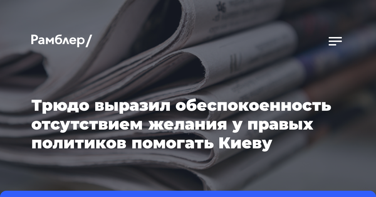 Трюдо выразил обеспокоенность отсутствием желания у правых политиков помогать Киеву