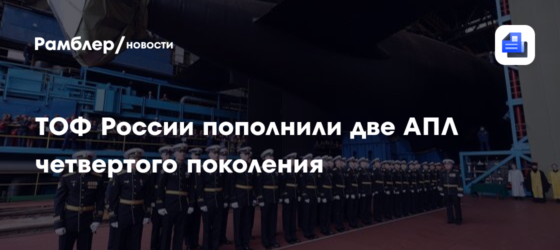 ТОФ России пополнили две АПЛ четвертого поколения - Рамблер/новости