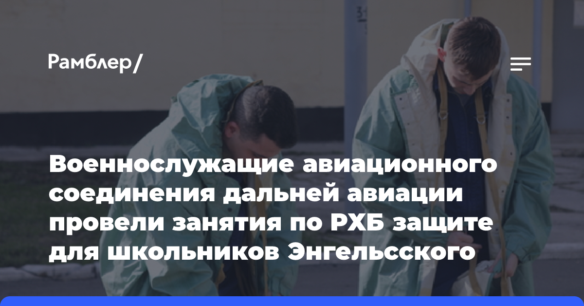 Военнослужащие авиационного соединения дальней авиации провели занятия по РХБ защите для школьников Энгельсского района