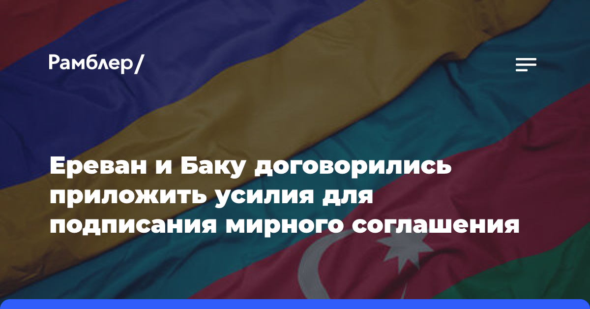 Ереван и Баку договорились приложить усилия для подписания мирного соглашения