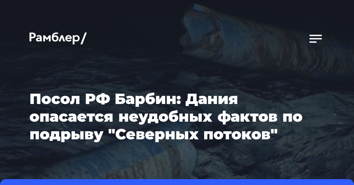 Посол РФ Барбин: Дания опасается неудобных фактов по подрыву «Северных потоков»