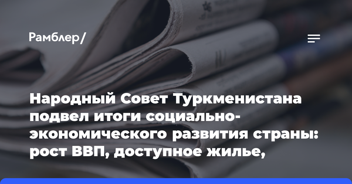 Народный Совет Туркменистана подвел итоги социально-экономического развития страны: рост ВВП, доступное жилье, большой урожай