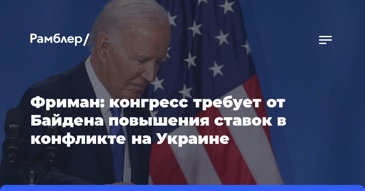 Фриман: конгресс требует от Байдена повышения ставок в конфликте на Украине