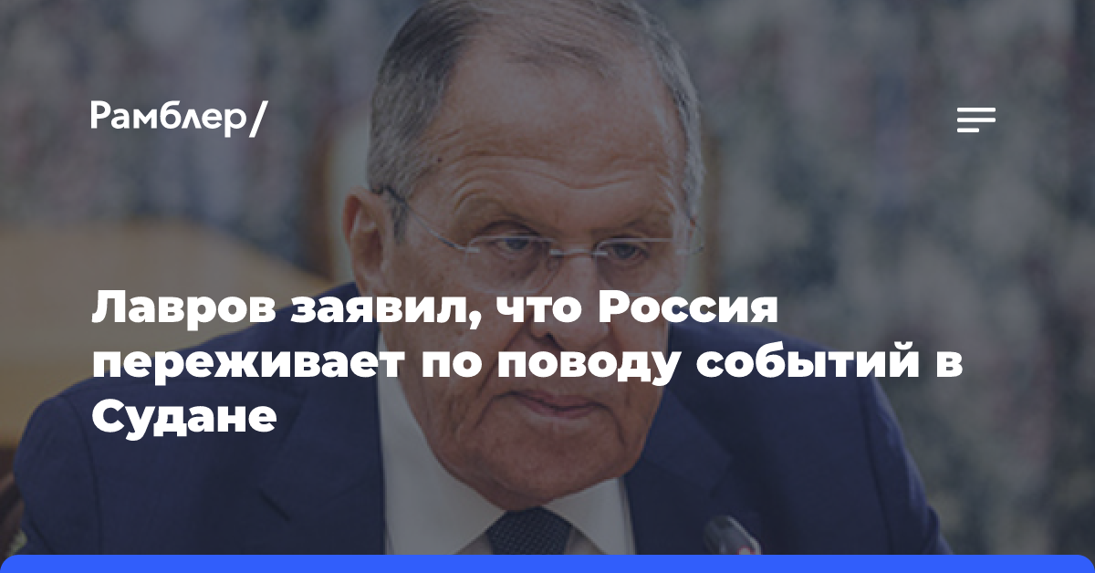 Лавров заявил, что Россия переживает по поводу событий в Судане