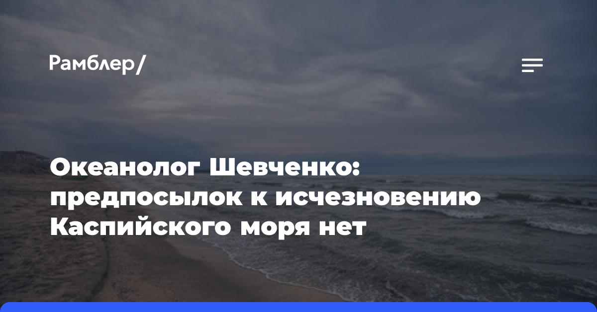 Океанолог Шевченко: предпосылок к исчезновению Каспийского моря нет