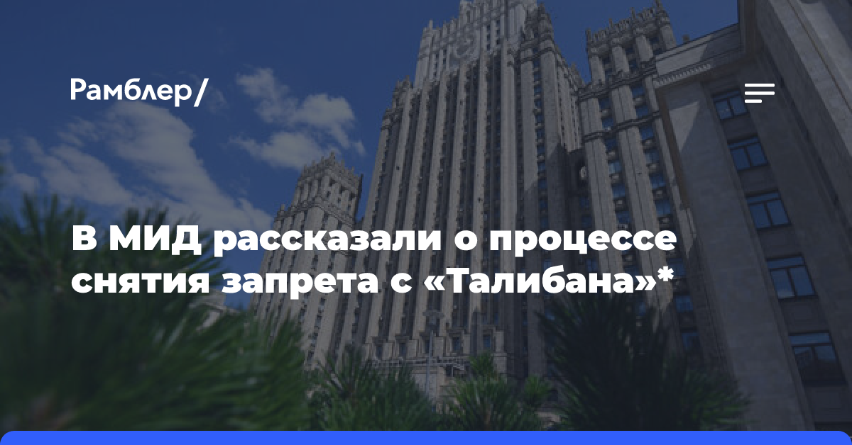 МИД: процесс снятия Россией с талибов террористического статуса не будет быстрым