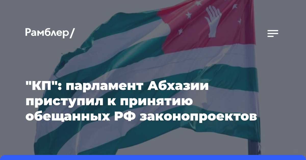 «КП»: парламент Абхазии приступил к принятию обещанных РФ законопроектов