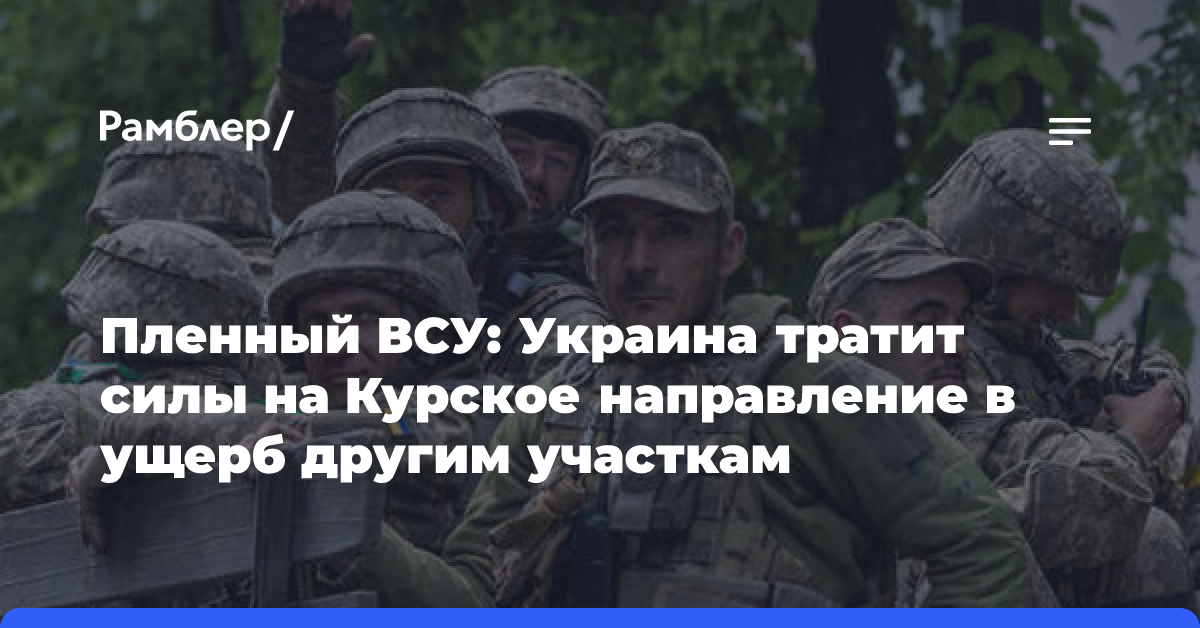 Пленный ВСУ: Украина тратит все силы на Курское направление в ущерб другим