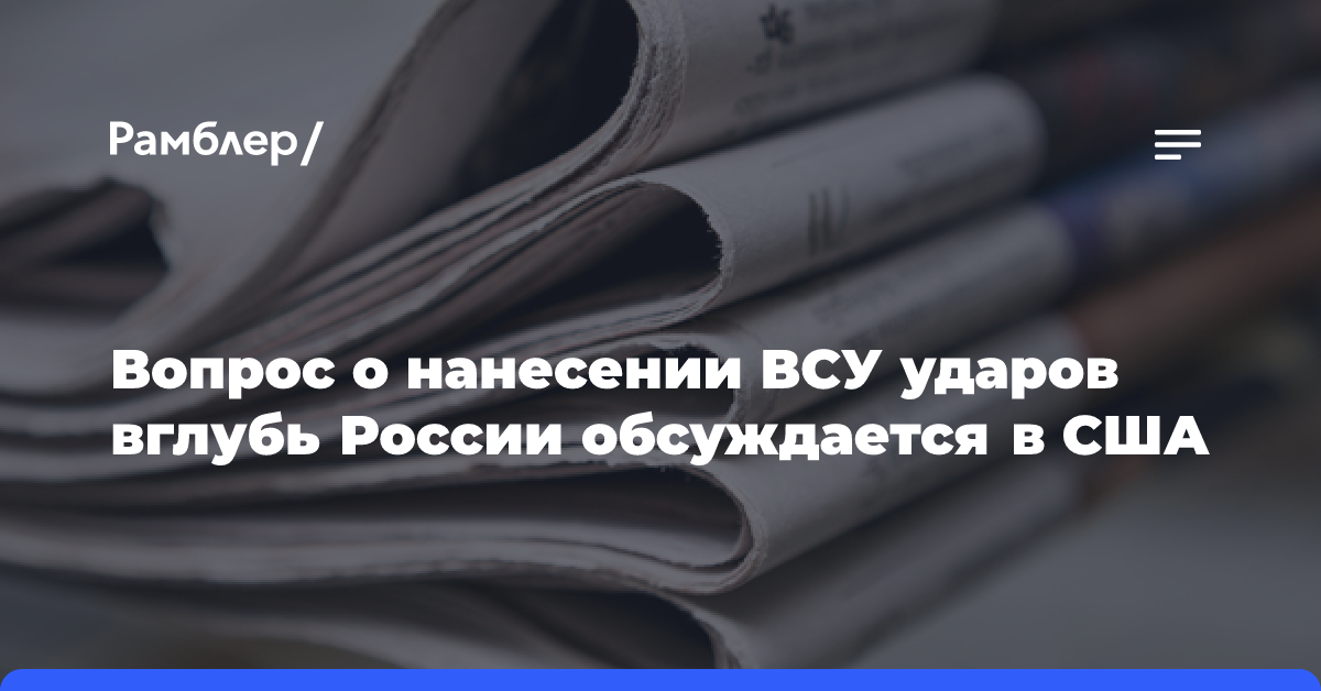 Вопрос о нанесении ВСУ ударов вглубь России обсуждается в США