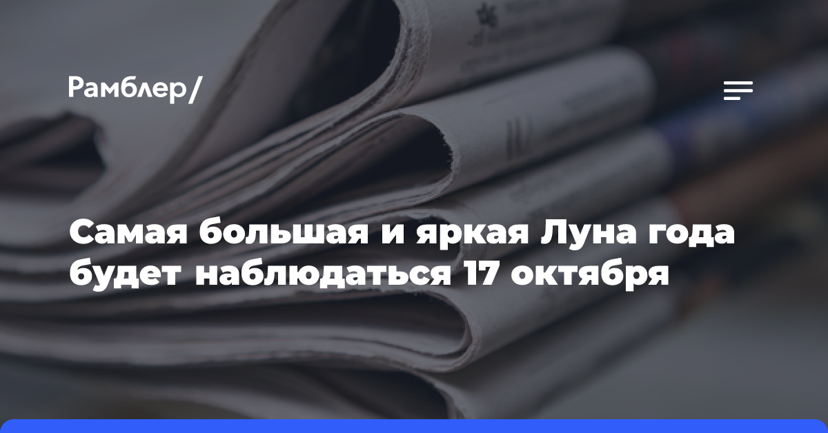 Самая большая и яркая Луна года будет наблюдаться 17 октября