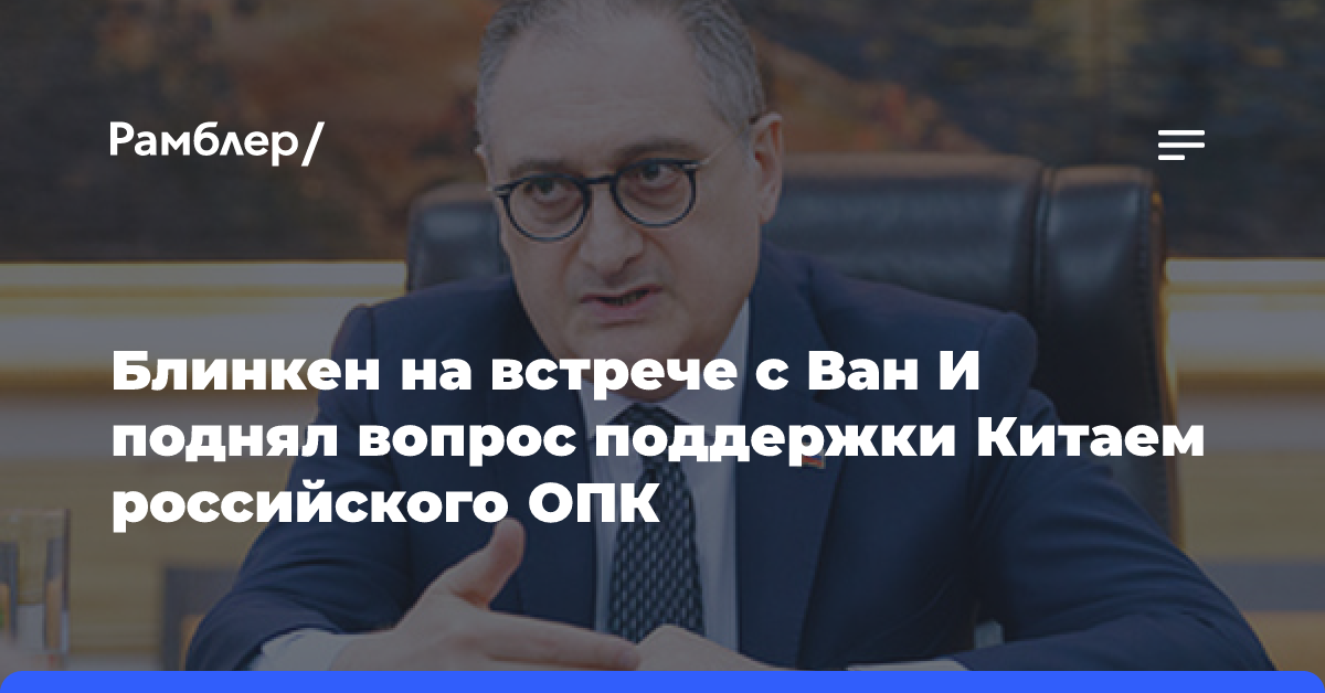 Блинкен на встрече с Ван И поднял вопрос поддержки Китаем российского ОПК