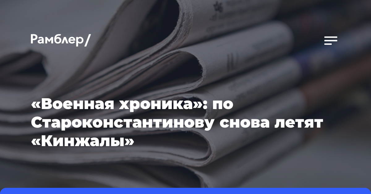 «Военная хроника»: по Староконстантинову снова летят «Кинжалы»