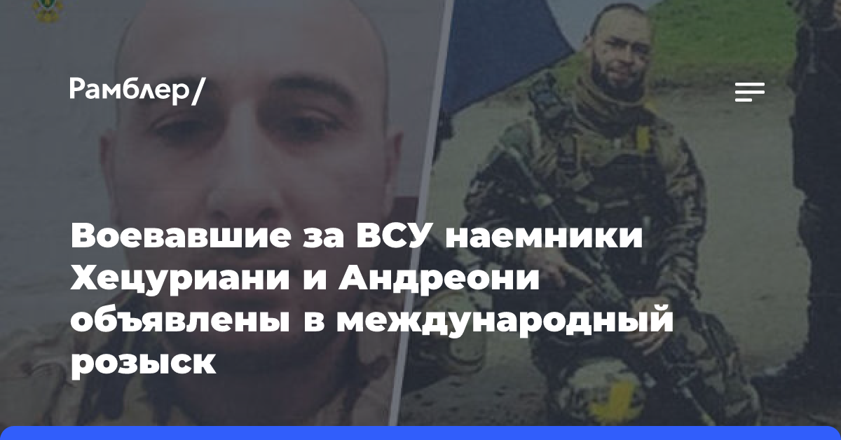 Воевавшие за ВСУ наемники Хецуриани и Андреони объявлены в международный розыск